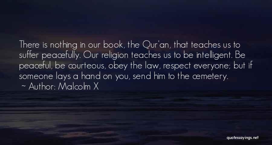 Malcolm X Quotes: There Is Nothing In Our Book, The Qur'an, That Teaches Us To Suffer Peacefully. Our Religion Teaches Us To Be