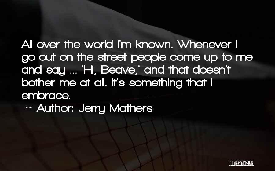 Jerry Mathers Quotes: All Over The World I'm Known. Whenever I Go Out On The Street People Come Up To Me And Say