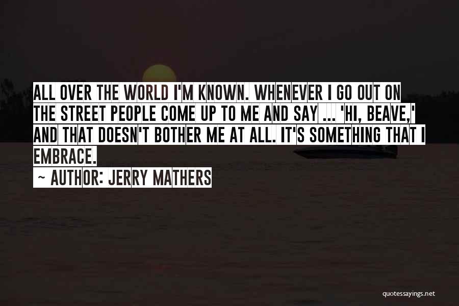 Jerry Mathers Quotes: All Over The World I'm Known. Whenever I Go Out On The Street People Come Up To Me And Say