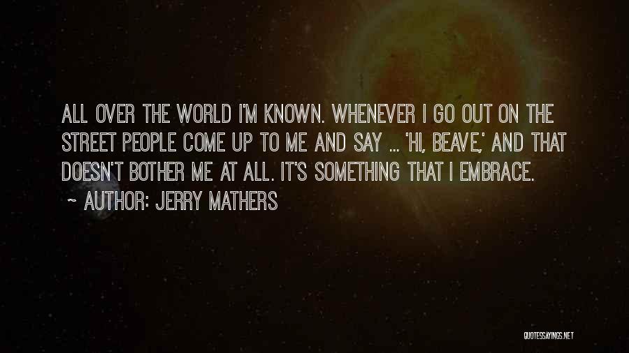 Jerry Mathers Quotes: All Over The World I'm Known. Whenever I Go Out On The Street People Come Up To Me And Say