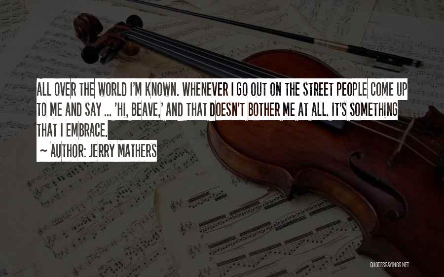 Jerry Mathers Quotes: All Over The World I'm Known. Whenever I Go Out On The Street People Come Up To Me And Say