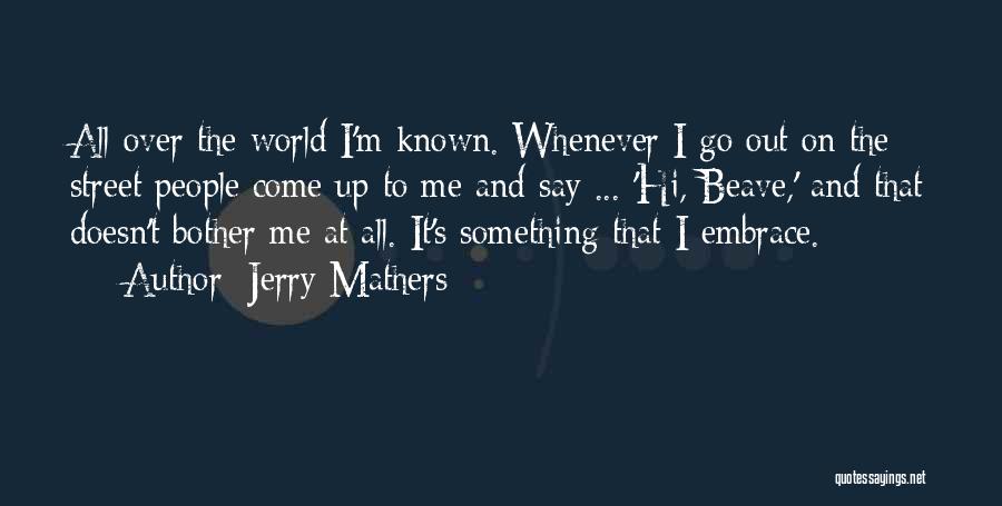 Jerry Mathers Quotes: All Over The World I'm Known. Whenever I Go Out On The Street People Come Up To Me And Say
