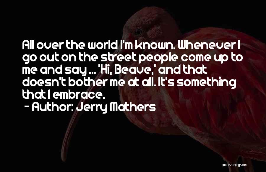 Jerry Mathers Quotes: All Over The World I'm Known. Whenever I Go Out On The Street People Come Up To Me And Say