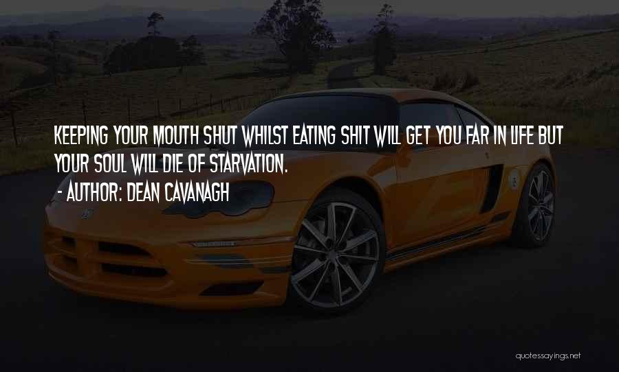 Dean Cavanagh Quotes: Keeping Your Mouth Shut Whilst Eating Shit Will Get You Far In Life But Your Soul Will Die Of Starvation.