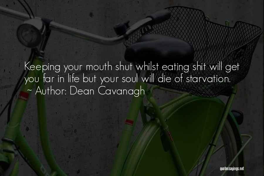 Dean Cavanagh Quotes: Keeping Your Mouth Shut Whilst Eating Shit Will Get You Far In Life But Your Soul Will Die Of Starvation.