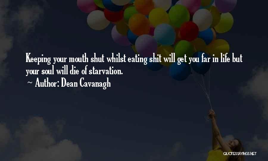 Dean Cavanagh Quotes: Keeping Your Mouth Shut Whilst Eating Shit Will Get You Far In Life But Your Soul Will Die Of Starvation.