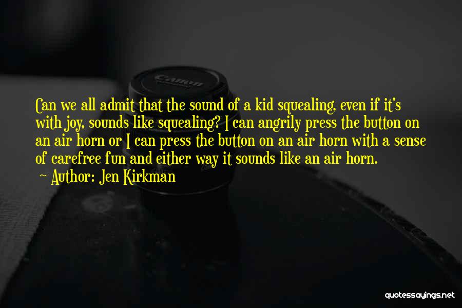 Jen Kirkman Quotes: Can We All Admit That The Sound Of A Kid Squealing, Even If It's With Joy, Sounds Like Squealing? I