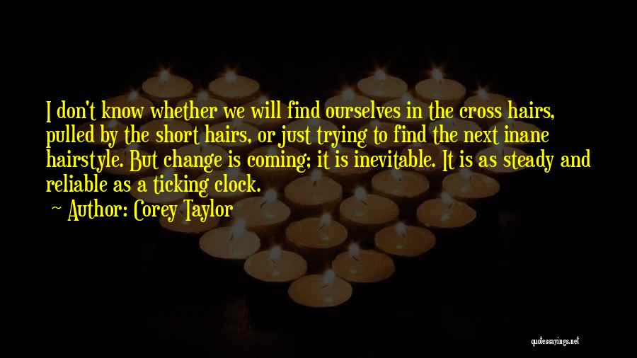 Corey Taylor Quotes: I Don't Know Whether We Will Find Ourselves In The Cross Hairs, Pulled By The Short Hairs, Or Just Trying