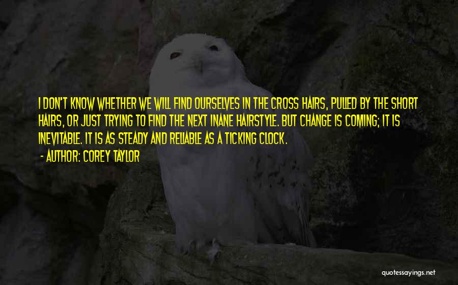 Corey Taylor Quotes: I Don't Know Whether We Will Find Ourselves In The Cross Hairs, Pulled By The Short Hairs, Or Just Trying