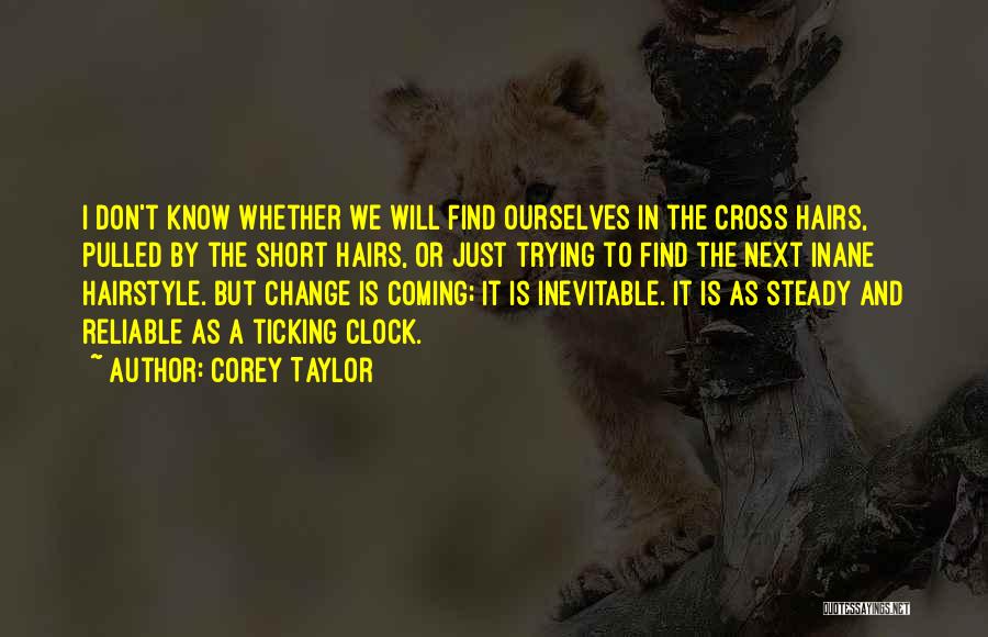 Corey Taylor Quotes: I Don't Know Whether We Will Find Ourselves In The Cross Hairs, Pulled By The Short Hairs, Or Just Trying