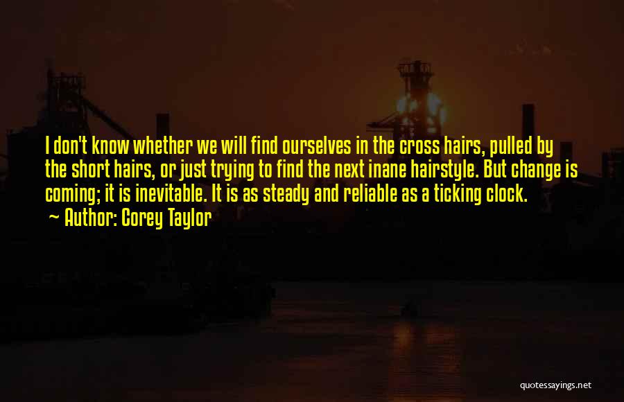 Corey Taylor Quotes: I Don't Know Whether We Will Find Ourselves In The Cross Hairs, Pulled By The Short Hairs, Or Just Trying