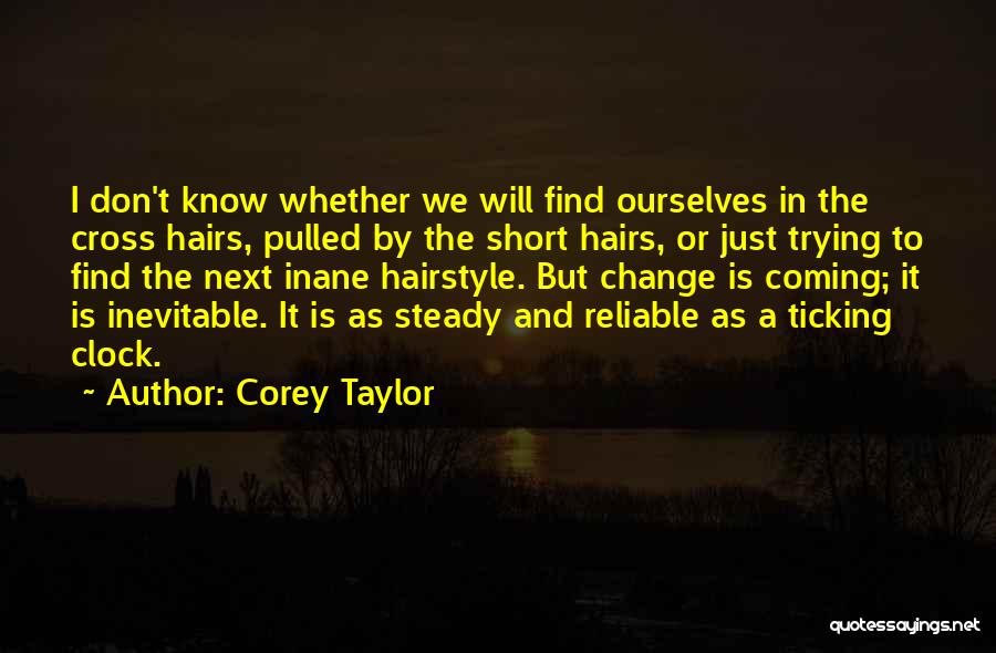 Corey Taylor Quotes: I Don't Know Whether We Will Find Ourselves In The Cross Hairs, Pulled By The Short Hairs, Or Just Trying