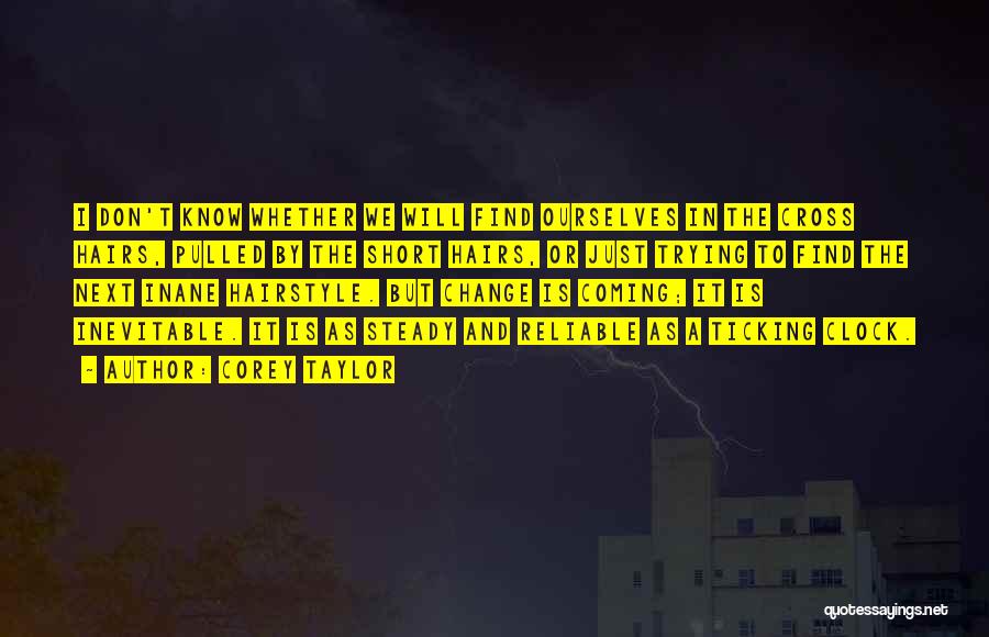Corey Taylor Quotes: I Don't Know Whether We Will Find Ourselves In The Cross Hairs, Pulled By The Short Hairs, Or Just Trying