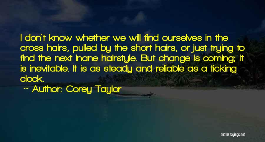 Corey Taylor Quotes: I Don't Know Whether We Will Find Ourselves In The Cross Hairs, Pulled By The Short Hairs, Or Just Trying