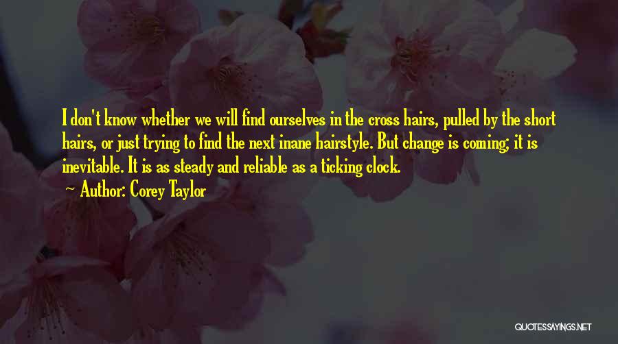 Corey Taylor Quotes: I Don't Know Whether We Will Find Ourselves In The Cross Hairs, Pulled By The Short Hairs, Or Just Trying