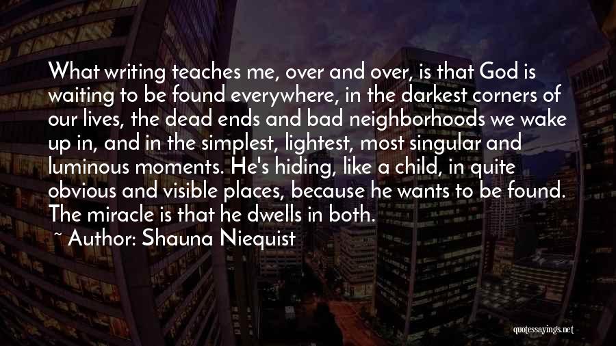Shauna Niequist Quotes: What Writing Teaches Me, Over And Over, Is That God Is Waiting To Be Found Everywhere, In The Darkest Corners