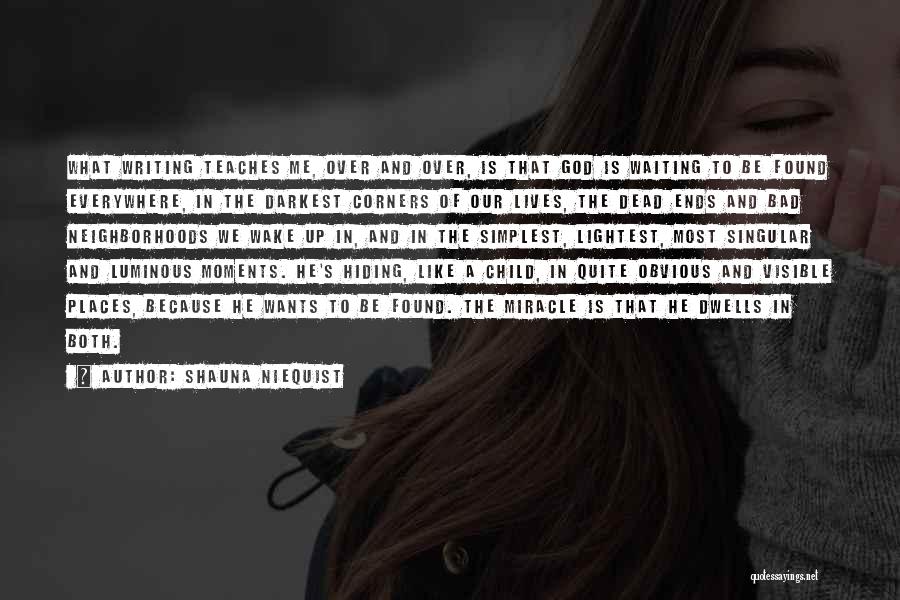 Shauna Niequist Quotes: What Writing Teaches Me, Over And Over, Is That God Is Waiting To Be Found Everywhere, In The Darkest Corners
