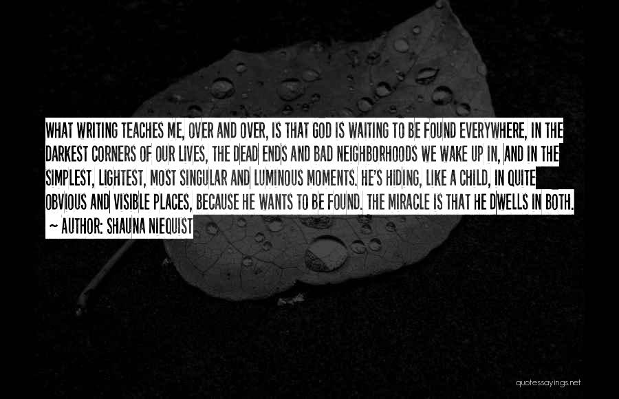 Shauna Niequist Quotes: What Writing Teaches Me, Over And Over, Is That God Is Waiting To Be Found Everywhere, In The Darkest Corners