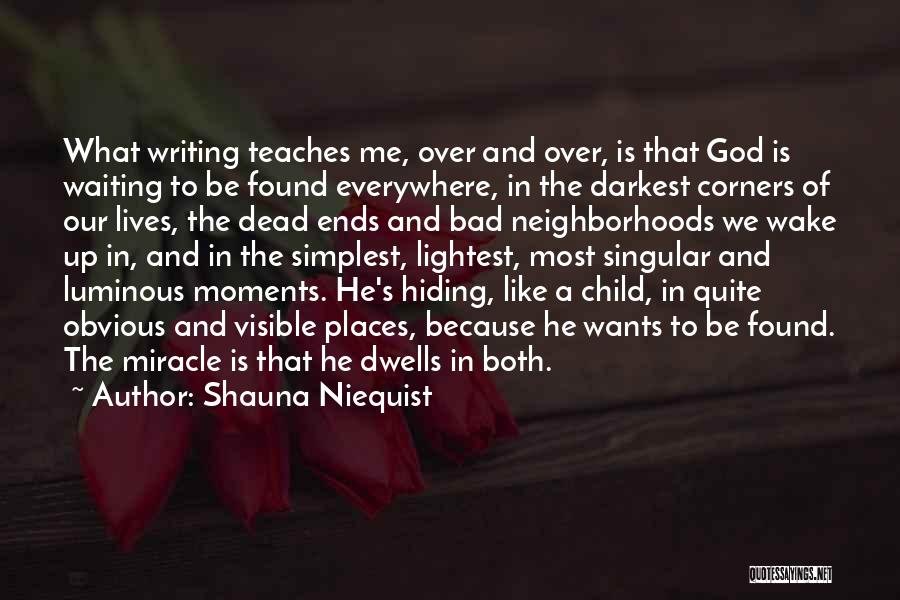 Shauna Niequist Quotes: What Writing Teaches Me, Over And Over, Is That God Is Waiting To Be Found Everywhere, In The Darkest Corners