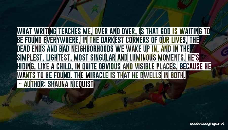 Shauna Niequist Quotes: What Writing Teaches Me, Over And Over, Is That God Is Waiting To Be Found Everywhere, In The Darkest Corners