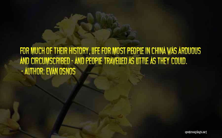 Evan Osnos Quotes: For Much Of Their History, Life For Most People In China Was Arduous And Circumscribed - And People Travelled As