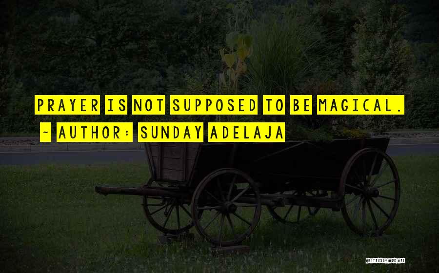 Sunday Adelaja Quotes: Prayer Is Not Supposed To Be Magical.