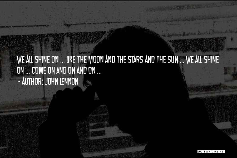John Lennon Quotes: We All Shine On ... Like The Moon And The Stars And The Sun ... We All Shine On ...
