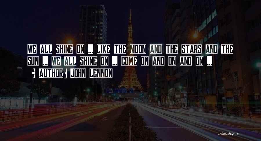 John Lennon Quotes: We All Shine On ... Like The Moon And The Stars And The Sun ... We All Shine On ...