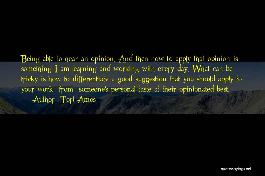 Tori Amos Quotes: Being Able To Hear An Opinion. And Then How To Apply That Opinion Is Something I Am Learning And Working