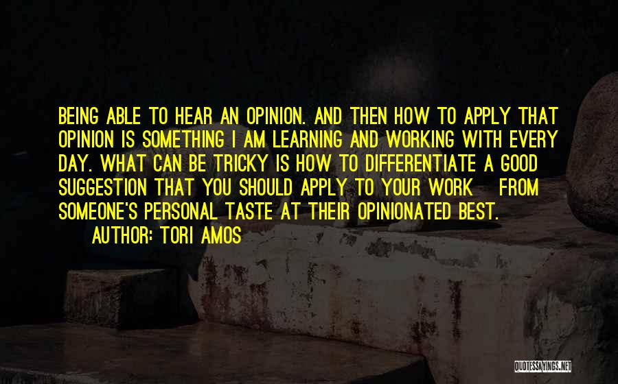 Tori Amos Quotes: Being Able To Hear An Opinion. And Then How To Apply That Opinion Is Something I Am Learning And Working