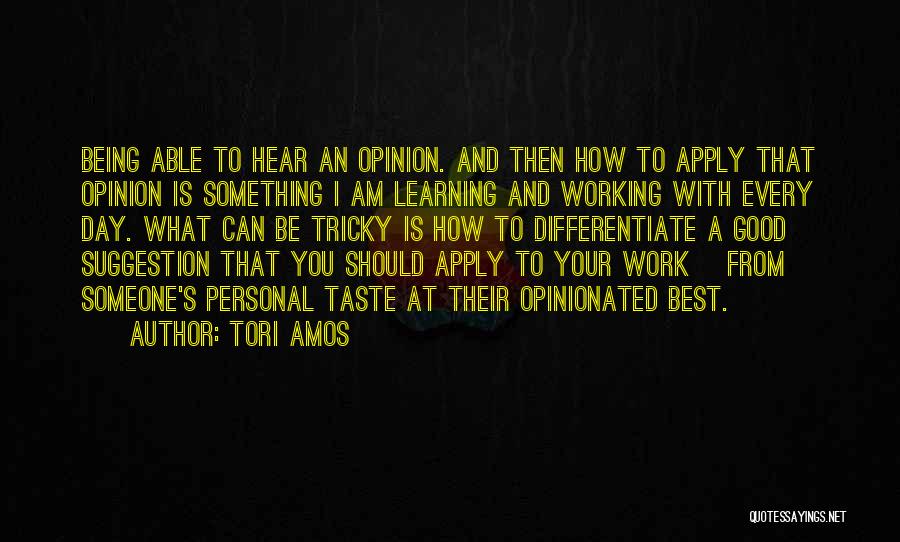 Tori Amos Quotes: Being Able To Hear An Opinion. And Then How To Apply That Opinion Is Something I Am Learning And Working