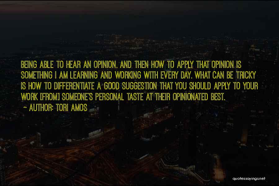 Tori Amos Quotes: Being Able To Hear An Opinion. And Then How To Apply That Opinion Is Something I Am Learning And Working