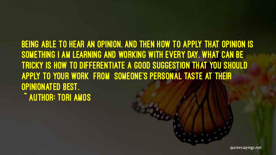 Tori Amos Quotes: Being Able To Hear An Opinion. And Then How To Apply That Opinion Is Something I Am Learning And Working