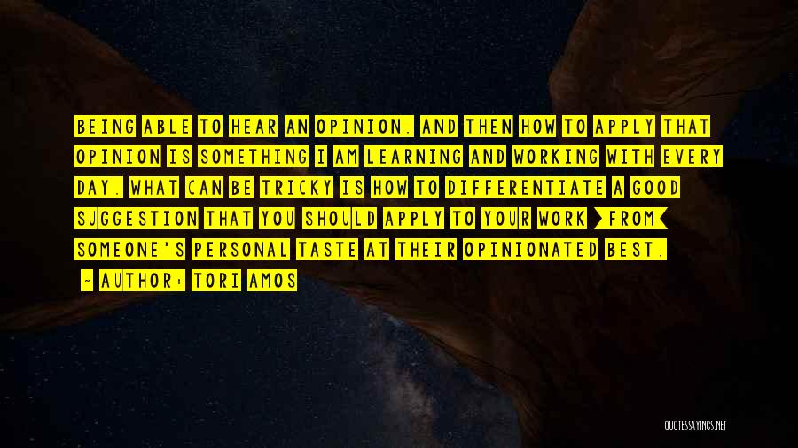 Tori Amos Quotes: Being Able To Hear An Opinion. And Then How To Apply That Opinion Is Something I Am Learning And Working