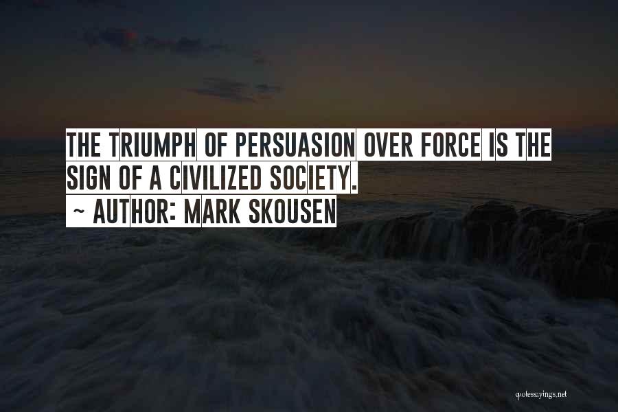 Mark Skousen Quotes: The Triumph Of Persuasion Over Force Is The Sign Of A Civilized Society.