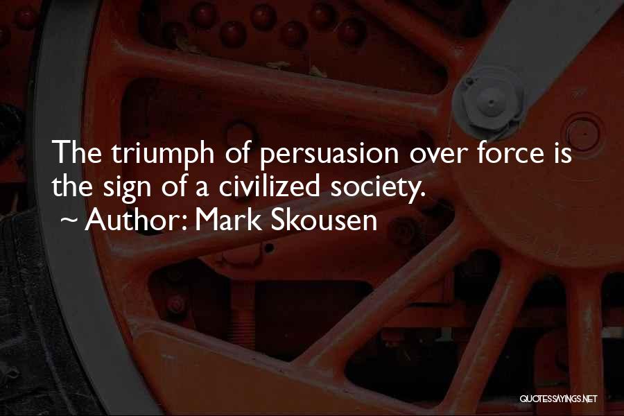 Mark Skousen Quotes: The Triumph Of Persuasion Over Force Is The Sign Of A Civilized Society.