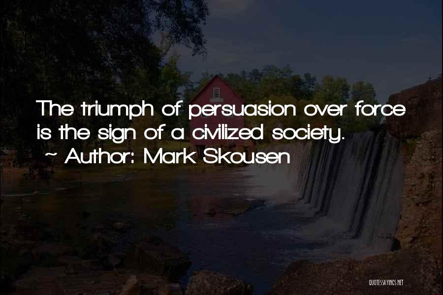 Mark Skousen Quotes: The Triumph Of Persuasion Over Force Is The Sign Of A Civilized Society.