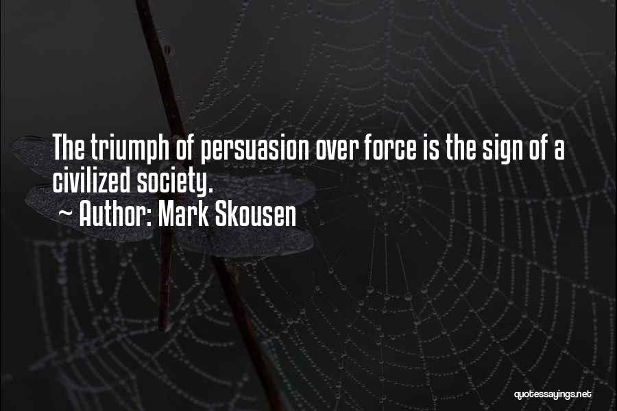 Mark Skousen Quotes: The Triumph Of Persuasion Over Force Is The Sign Of A Civilized Society.