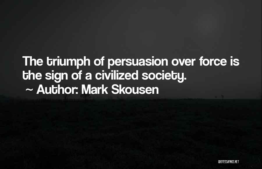 Mark Skousen Quotes: The Triumph Of Persuasion Over Force Is The Sign Of A Civilized Society.