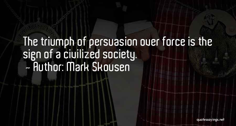 Mark Skousen Quotes: The Triumph Of Persuasion Over Force Is The Sign Of A Civilized Society.