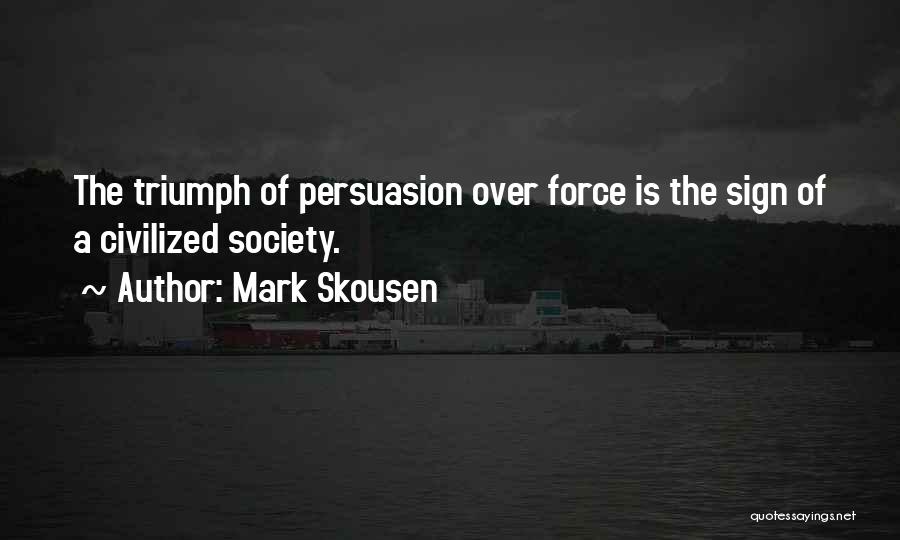 Mark Skousen Quotes: The Triumph Of Persuasion Over Force Is The Sign Of A Civilized Society.