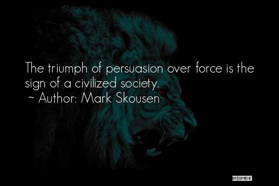Mark Skousen Quotes: The Triumph Of Persuasion Over Force Is The Sign Of A Civilized Society.