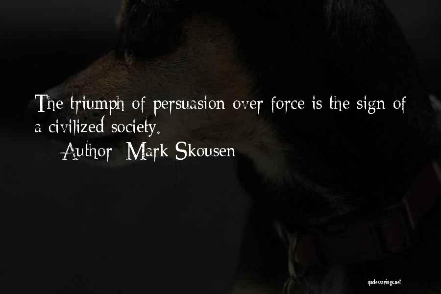 Mark Skousen Quotes: The Triumph Of Persuasion Over Force Is The Sign Of A Civilized Society.