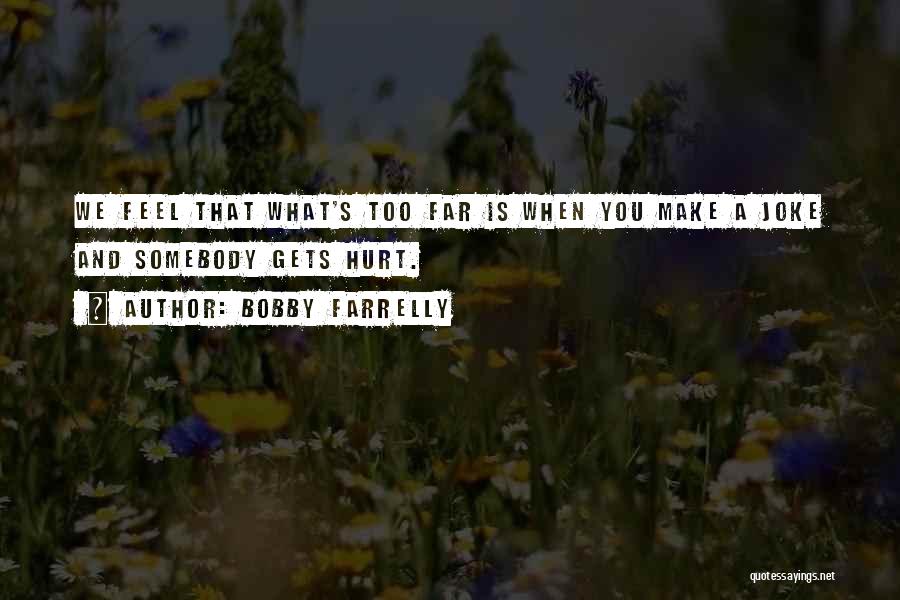 Bobby Farrelly Quotes: We Feel That What's Too Far Is When You Make A Joke And Somebody Gets Hurt.