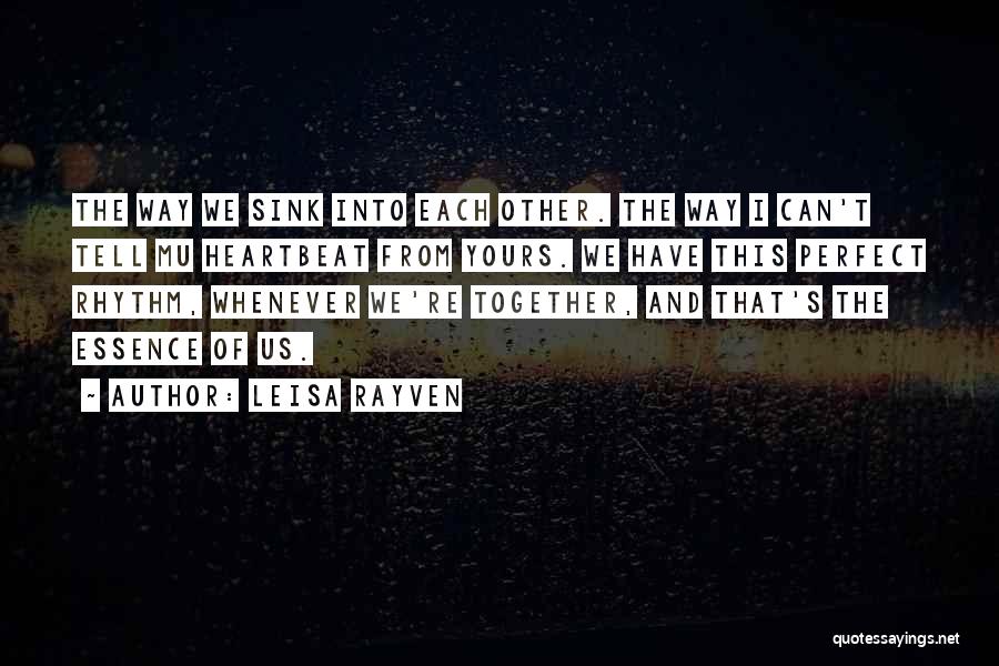 Leisa Rayven Quotes: The Way We Sink Into Each Other. The Way I Can't Tell Mu Heartbeat From Yours. We Have This Perfect