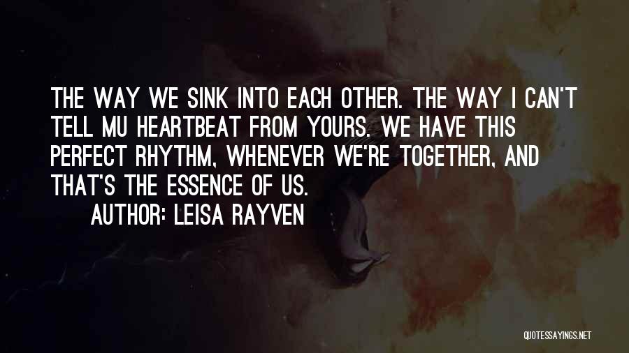 Leisa Rayven Quotes: The Way We Sink Into Each Other. The Way I Can't Tell Mu Heartbeat From Yours. We Have This Perfect