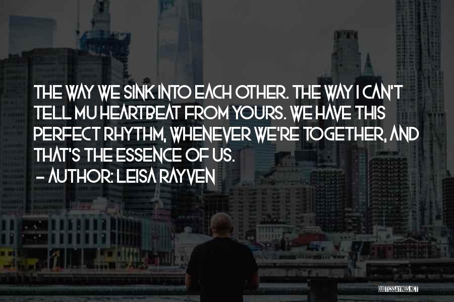 Leisa Rayven Quotes: The Way We Sink Into Each Other. The Way I Can't Tell Mu Heartbeat From Yours. We Have This Perfect