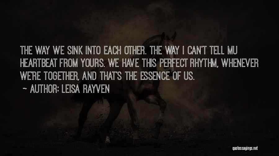 Leisa Rayven Quotes: The Way We Sink Into Each Other. The Way I Can't Tell Mu Heartbeat From Yours. We Have This Perfect