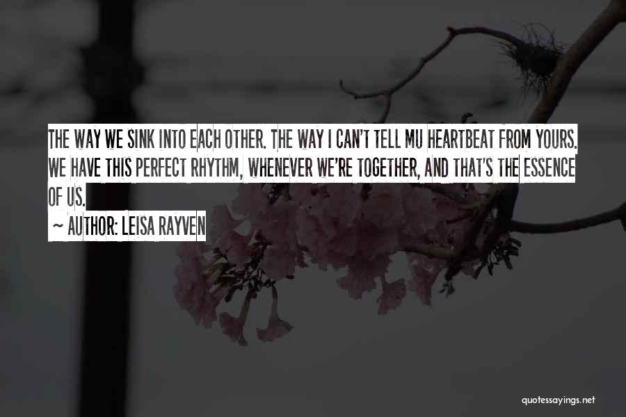 Leisa Rayven Quotes: The Way We Sink Into Each Other. The Way I Can't Tell Mu Heartbeat From Yours. We Have This Perfect