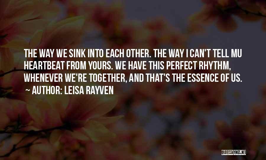 Leisa Rayven Quotes: The Way We Sink Into Each Other. The Way I Can't Tell Mu Heartbeat From Yours. We Have This Perfect